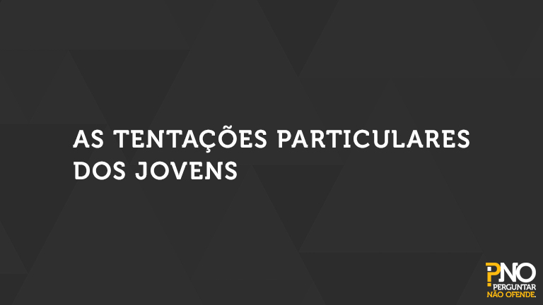 As Tentações Particulares dos Jovens