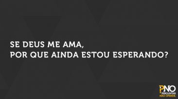 Se Deus Me Ama, Por Que Ainda Estou Esperando?